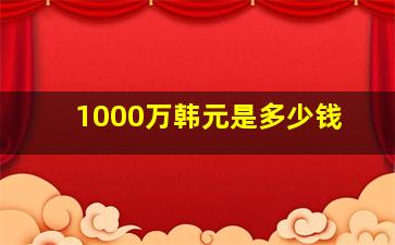 1000万韩元是多少钱