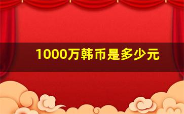 1000万韩币是多少元