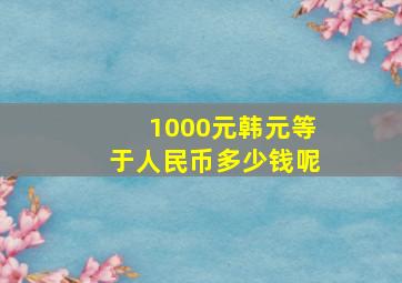 1000元韩元等于人民币多少钱呢