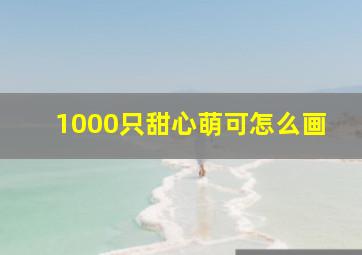 1000只甜心萌可怎么画