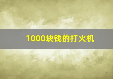 1000块钱的打火机