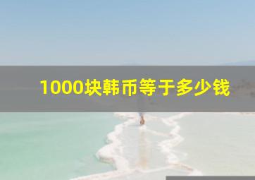 1000块韩币等于多少钱