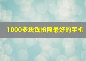 1000多块钱拍照最好的手机