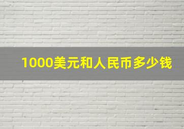 1000美元和人民币多少钱