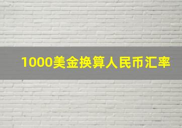 1000美金换算人民币汇率