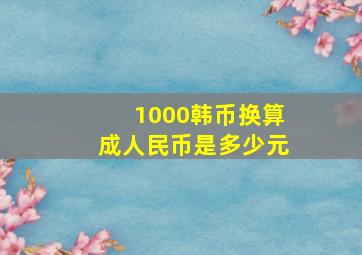 1000韩币换算成人民币是多少元