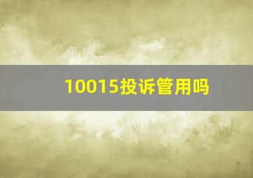 10015投诉管用吗