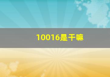 10016是干嘛