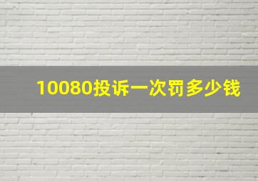 10080投诉一次罚多少钱