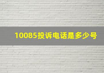 10085投诉电话是多少号