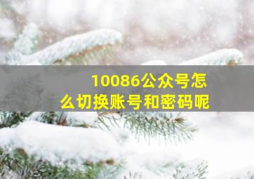 10086公众号怎么切换账号和密码呢