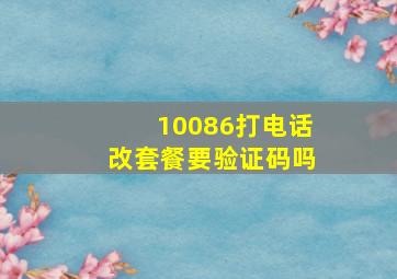 10086打电话改套餐要验证码吗