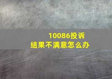 10086投诉结果不满意怎么办