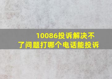 10086投诉解决不了问题打哪个电话能投诉