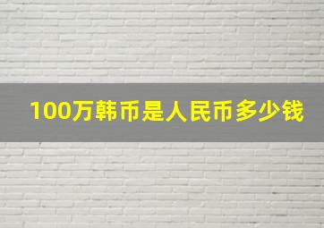 100万韩币是人民币多少钱