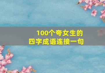 100个夸女生的四字成语连接一句