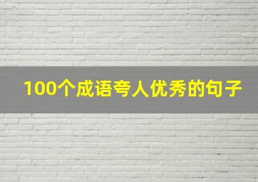 100个成语夸人优秀的句子