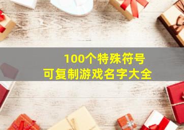 100个特殊符号可复制游戏名字大全