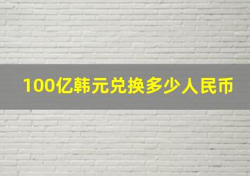 100亿韩元兑换多少人民币