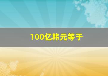 100亿韩元等于