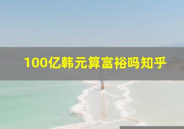 100亿韩元算富裕吗知乎