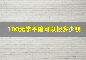 100元学平险可以报多少钱