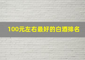 100元左右最好的白酒排名