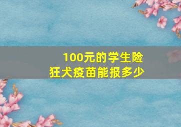 100元的学生险狂犬疫苗能报多少