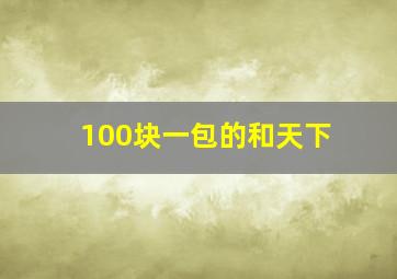 100块一包的和天下