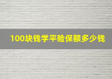 100块钱学平险保额多少钱