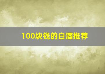 100块钱的白酒推荐