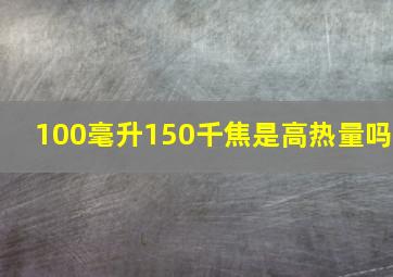 100毫升150千焦是高热量吗