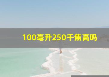 100毫升250千焦高吗