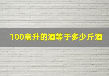 100毫升的酒等于多少斤酒