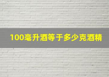 100毫升酒等于多少克酒精