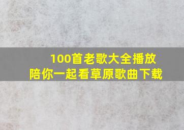 100首老歌大全播放陪你一起看草原歌曲下载