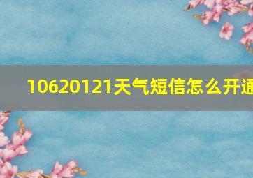 10620121天气短信怎么开通