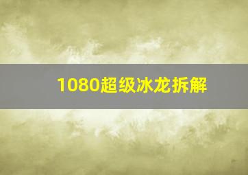 1080超级冰龙拆解