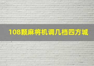 108颗麻将机调几档四方城