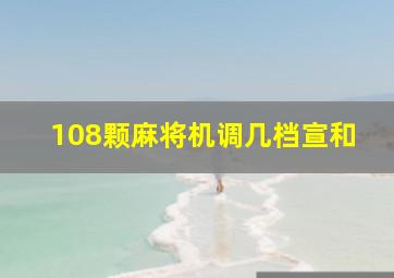 108颗麻将机调几档宣和