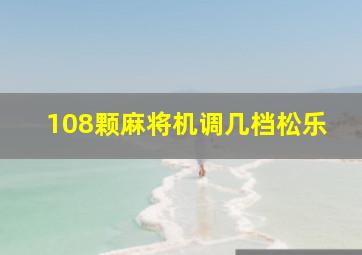 108颗麻将机调几档松乐