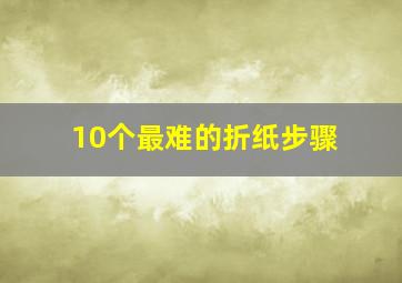 10个最难的折纸步骤