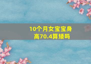 10个月女宝宝身高70.4算矮吗