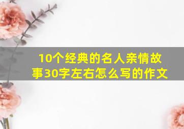 10个经典的名人亲情故事30字左右怎么写的作文