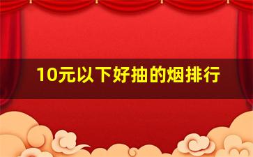 10元以下好抽的烟排行