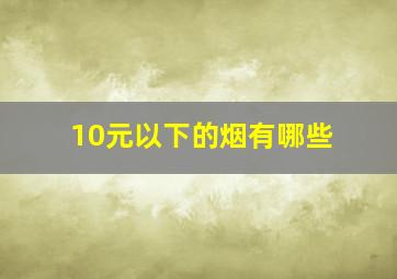 10元以下的烟有哪些