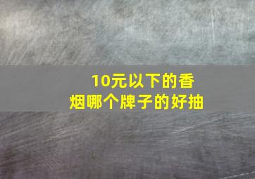 10元以下的香烟哪个牌子的好抽