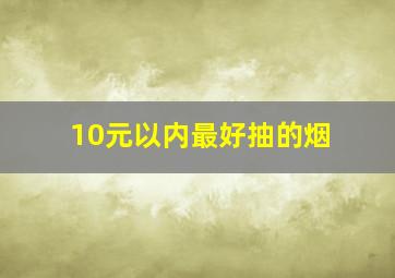 10元以内最好抽的烟