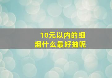 10元以内的细烟什么最好抽呢