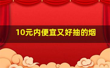 10元内便宜又好抽的烟